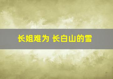 长姐难为 长白山的雪